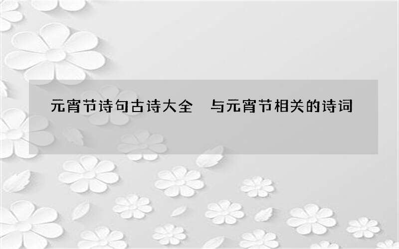 元宵节诗句古诗大全 与元宵节相关的诗词